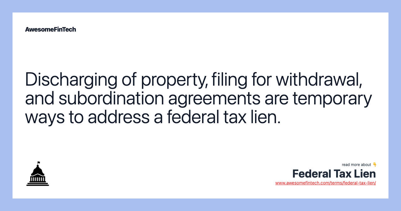 Discharging of property, filing for withdrawal, and subordination agreements are temporary ways to address a federal tax lien.