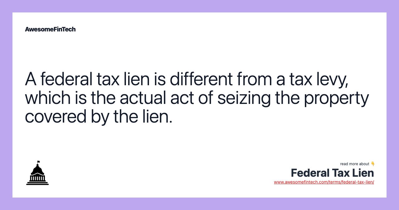 A federal tax lien is different from a tax levy, which is the actual act of seizing the property covered by the lien.