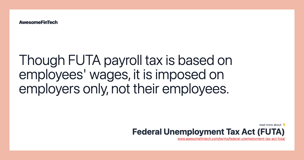 Though FUTA payroll tax is based on employees' wages, it is imposed on employers only, not their employees.