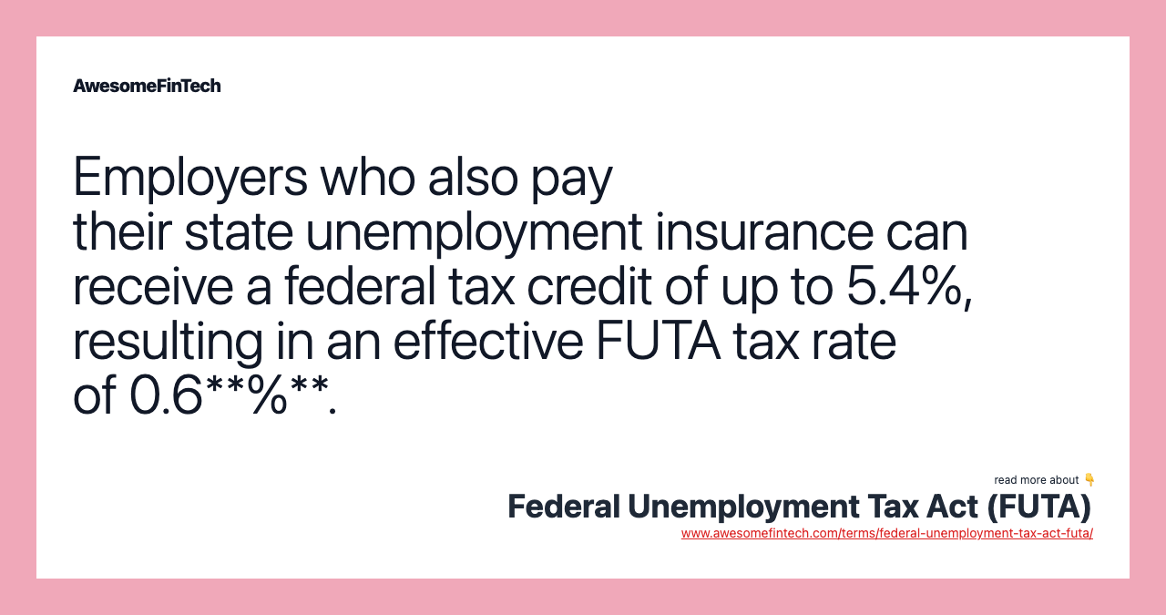 Employers who also pay their state unemployment insurance can receive a federal tax credit of up to 5.4%, resulting in an effective FUTA tax rate of 0.6**%**.