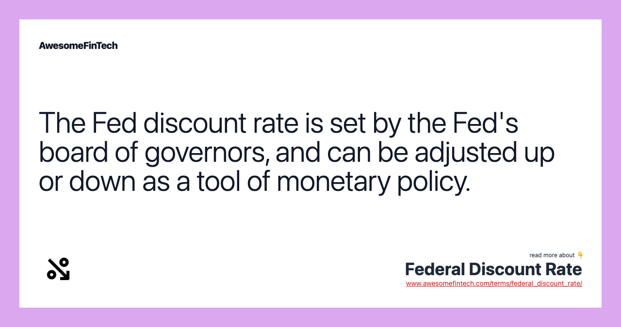 The Fed discount rate is set by the Fed's board of governors, and can be adjusted up or down as a tool of monetary policy.