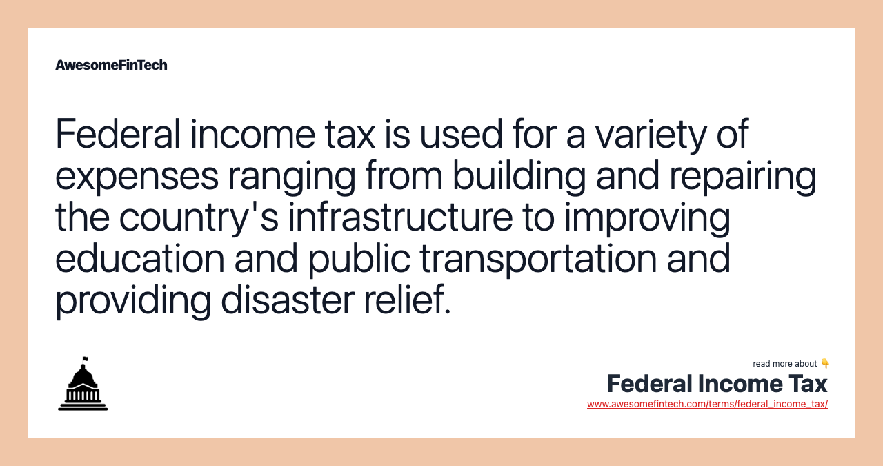 Federal income tax is used for a variety of expenses ranging from building and repairing the country's infrastructure to improving education and public transportation and providing disaster relief.