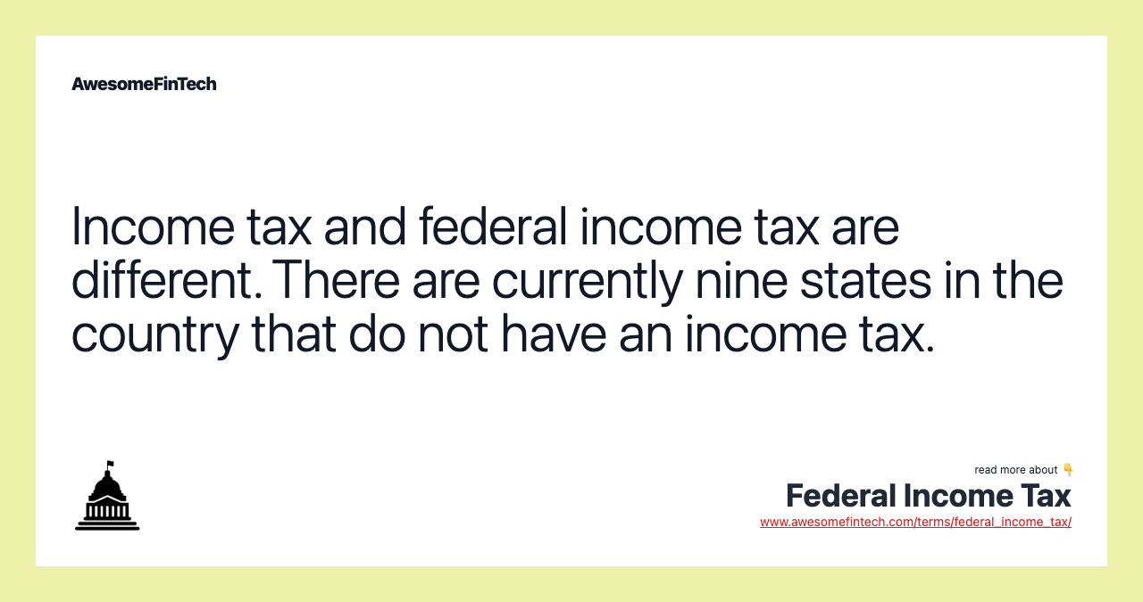 Income tax and federal income tax are different. There are currently nine states in the country that do not have an income tax.