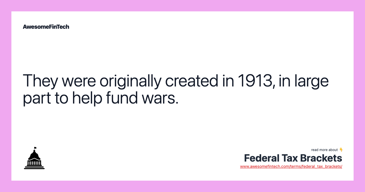 They were originally created in 1913, in large part to help fund wars.
