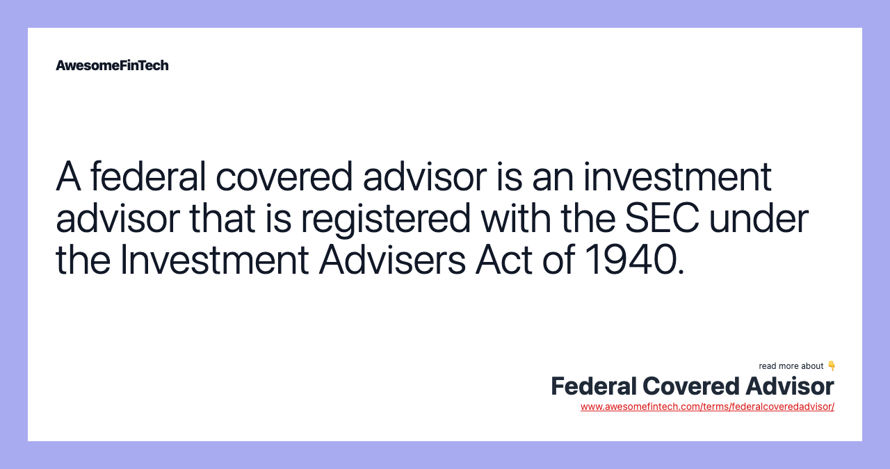 A federal covered advisor is an investment advisor that is registered with the SEC under the Investment Advisers Act of 1940.