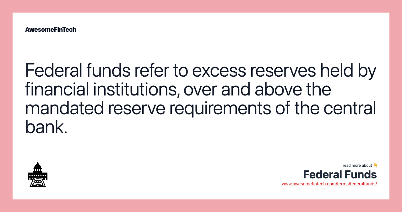 Federal funds refer to excess reserves held by financial institutions, over and above the mandated reserve requirements of the central bank.