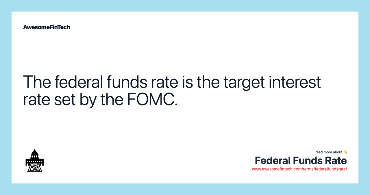 The federal funds rate is the target interest rate set by the FOMC.