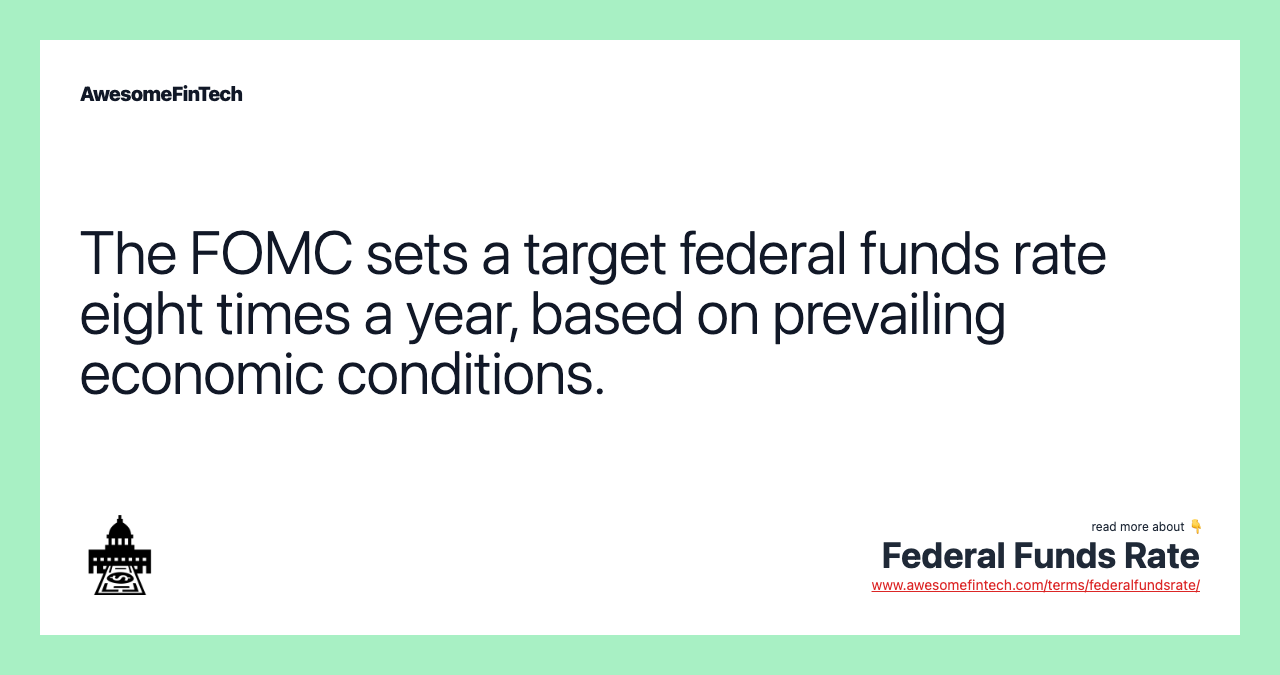 The FOMC sets a target federal funds rate eight times a year, based on prevailing economic conditions.