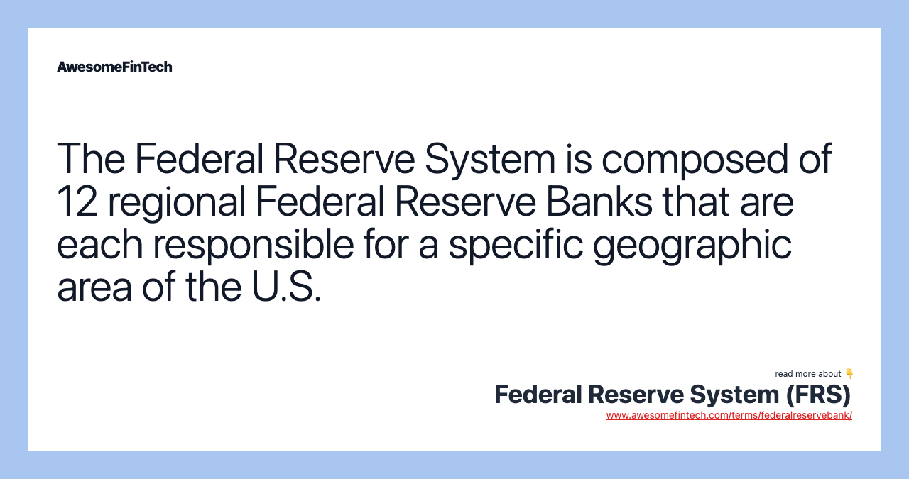 The Federal Reserve System is composed of 12 regional Federal Reserve Banks that are each responsible for a specific geographic area of the U.S.