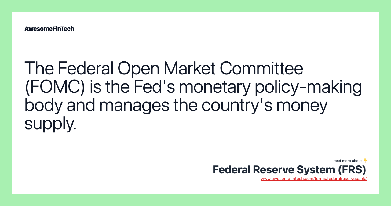 The Federal Open Market Committee (FOMC) is the Fed's monetary policy-making body and manages the country's money supply.