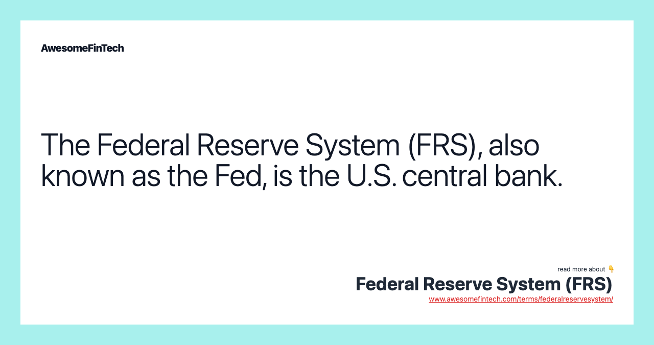 The Federal Reserve System (FRS), also known as the Fed, is the U.S. central bank.