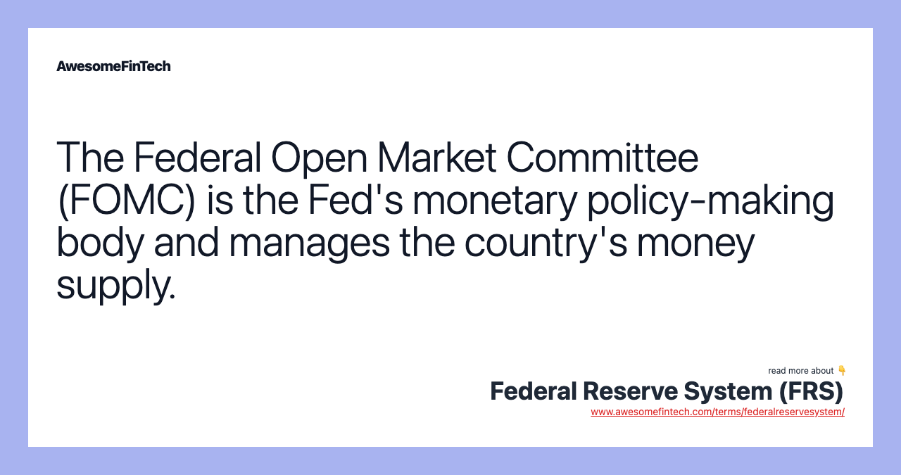 The Federal Open Market Committee (FOMC) is the Fed's monetary policy-making body and manages the country's money supply.