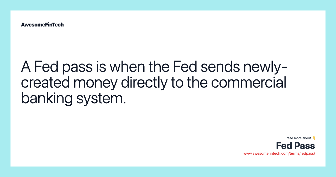 A Fed pass is when the Fed sends newly-created money directly to the commercial banking system.