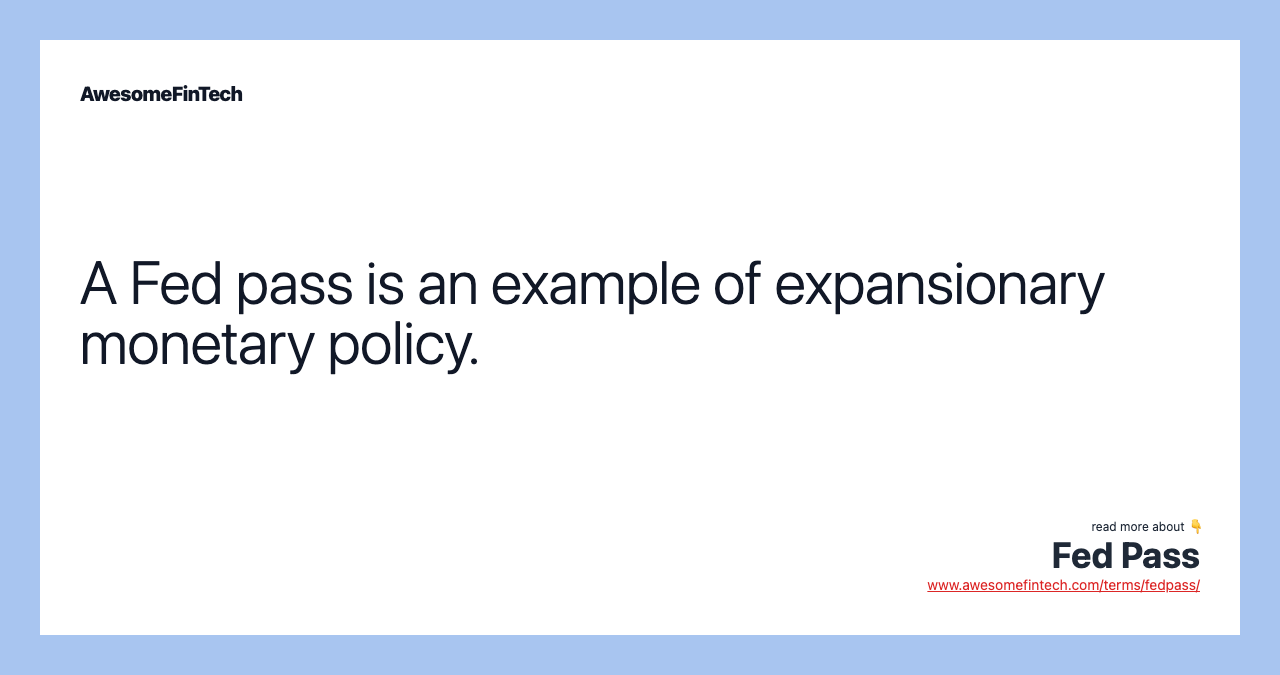 A Fed pass is an example of expansionary monetary policy.