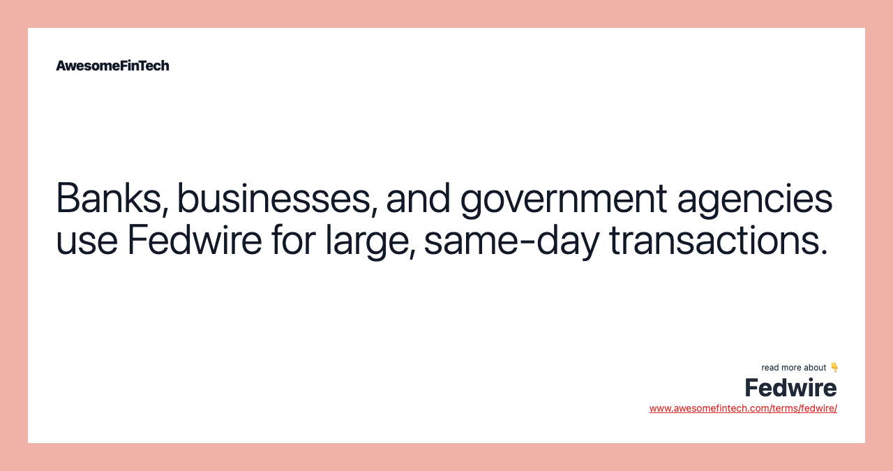 Banks, businesses, and government agencies use Fedwire for large, same-day transactions.