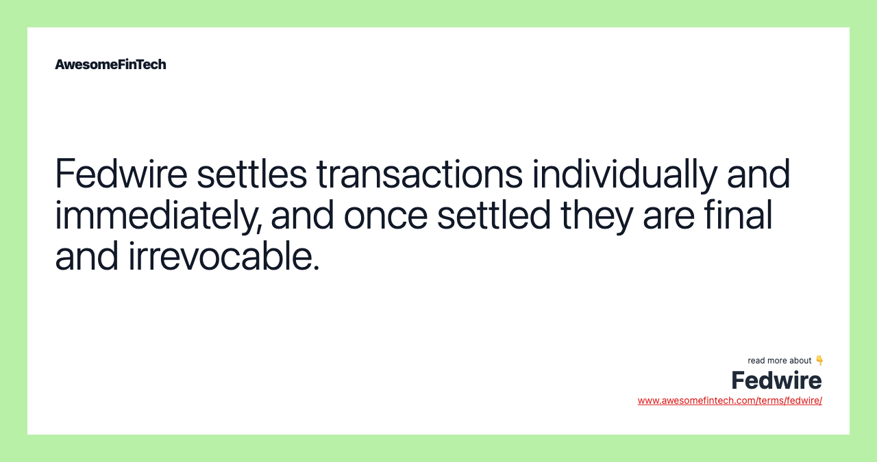 Fedwire settles transactions individually and immediately, and once settled they are final and irrevocable.