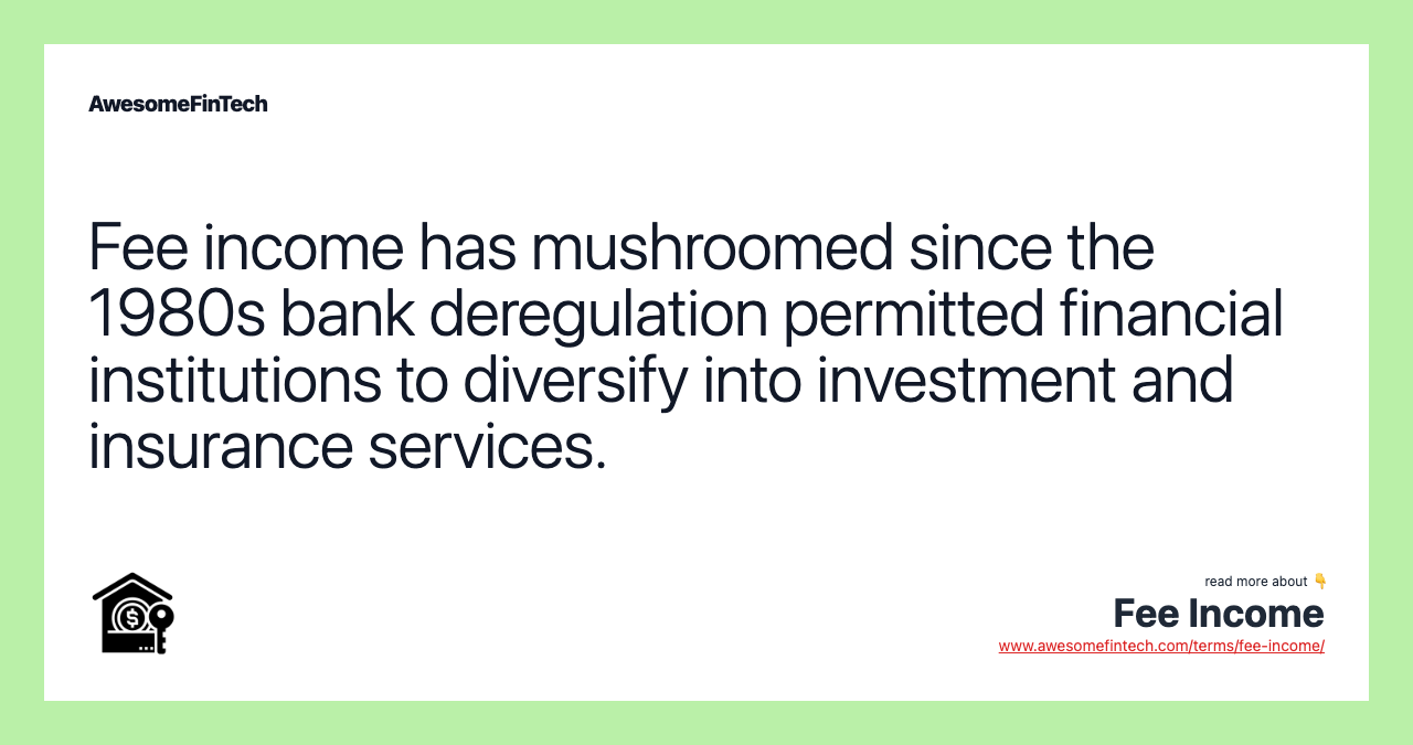 Fee income has mushroomed since the 1980s bank deregulation permitted financial institutions to diversify into investment and insurance services.