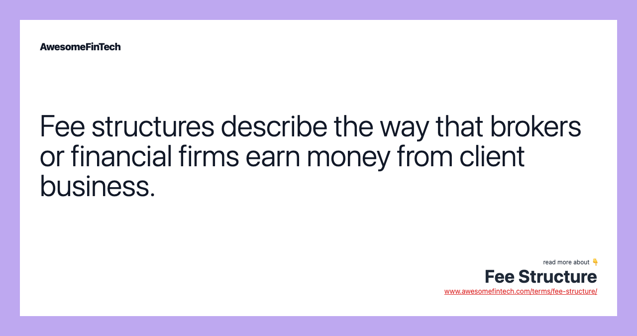 Fee structures describe the way that brokers or financial firms earn money from client business.
