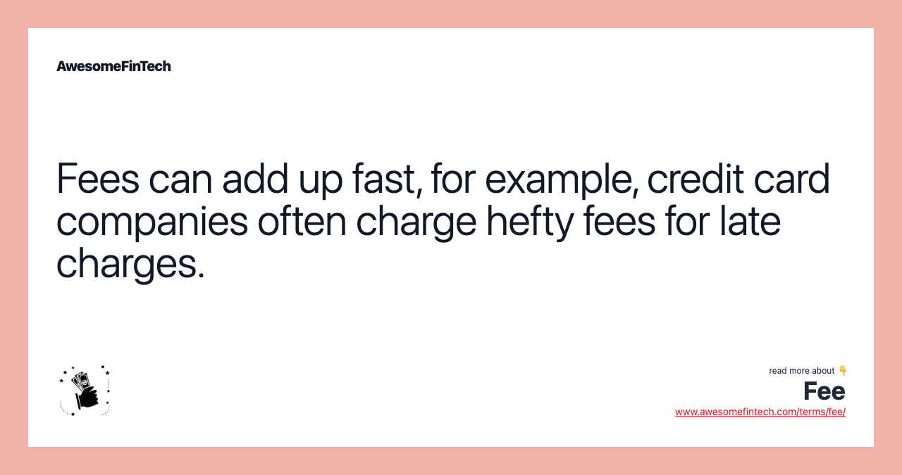 Fees can add up fast, for example, credit card companies often charge hefty fees for late charges.