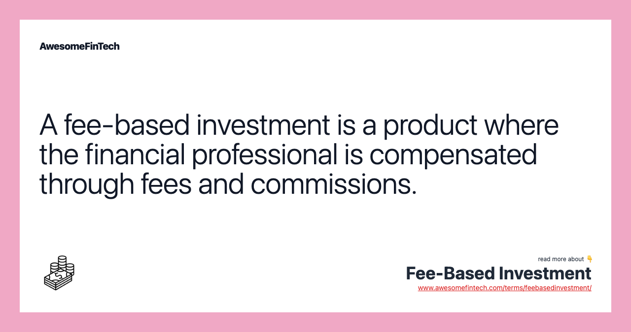 A fee-based investment is a product where the financial professional is compensated through fees and commissions.