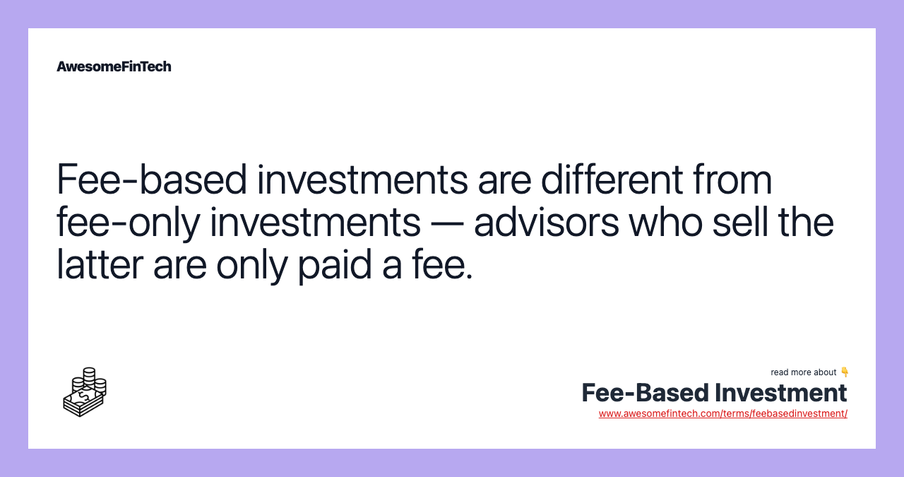 Fee-based investments are different from fee-only investments — advisors who sell the latter are only paid a fee.