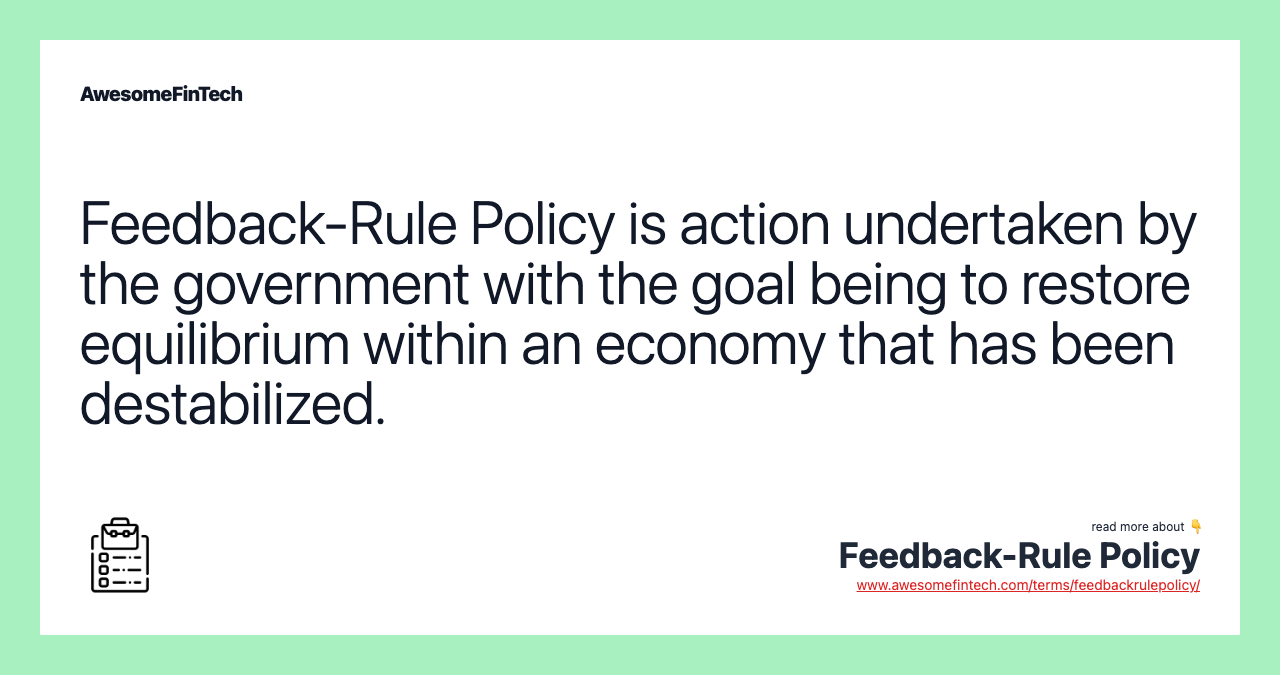 Feedback-Rule Policy is action undertaken by the government with the goal being to restore equilibrium within an economy that has been destabilized.