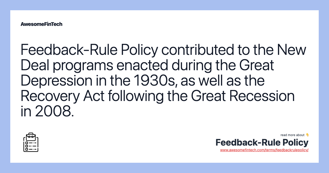 Feedback-Rule Policy contributed to the New Deal programs enacted during the Great Depression in the 1930s, as well as the Recovery Act following the Great Recession in 2008.