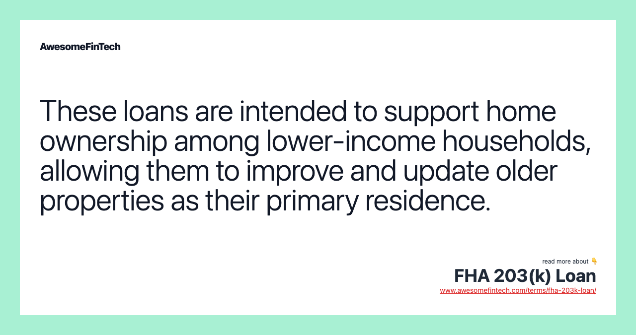 These loans are intended to support home ownership among lower-income households, allowing them to improve and update older properties as their primary residence.