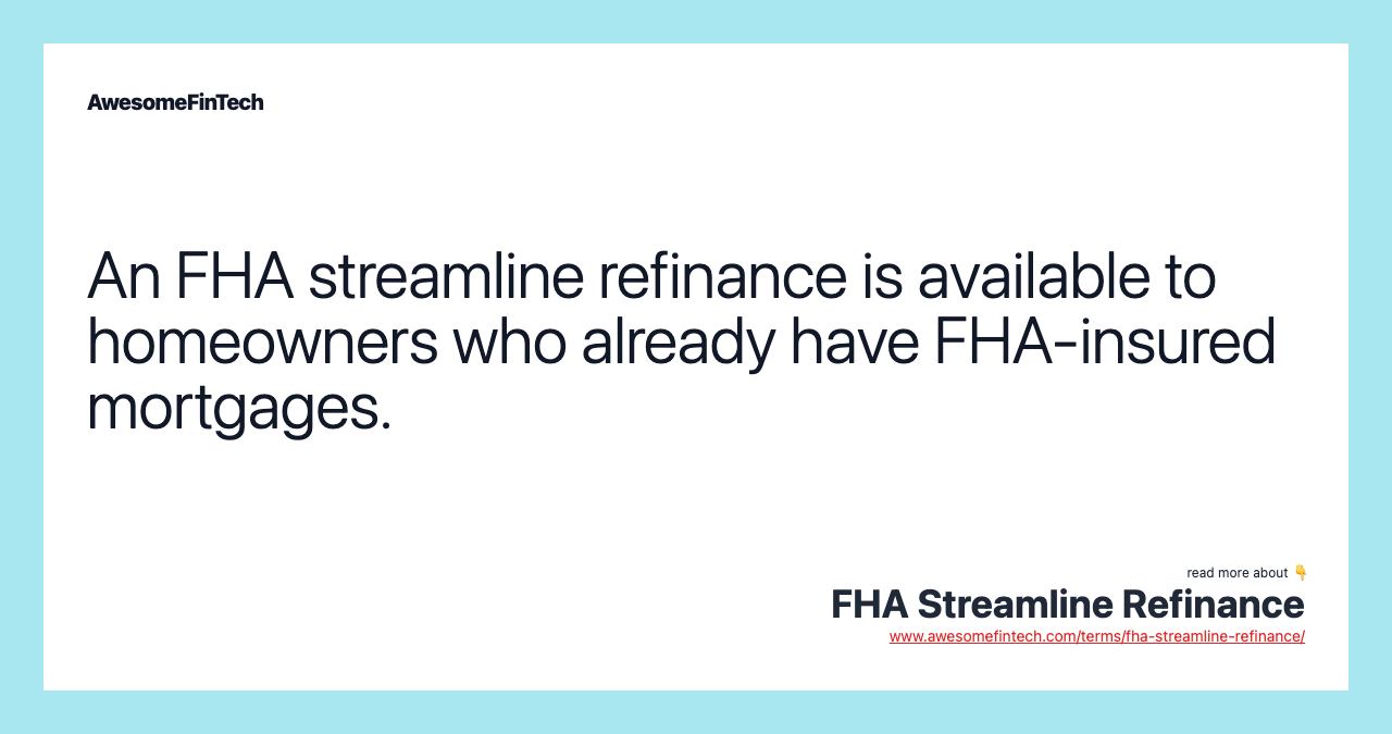 An FHA streamline refinance is available to homeowners who already have FHA-insured mortgages.