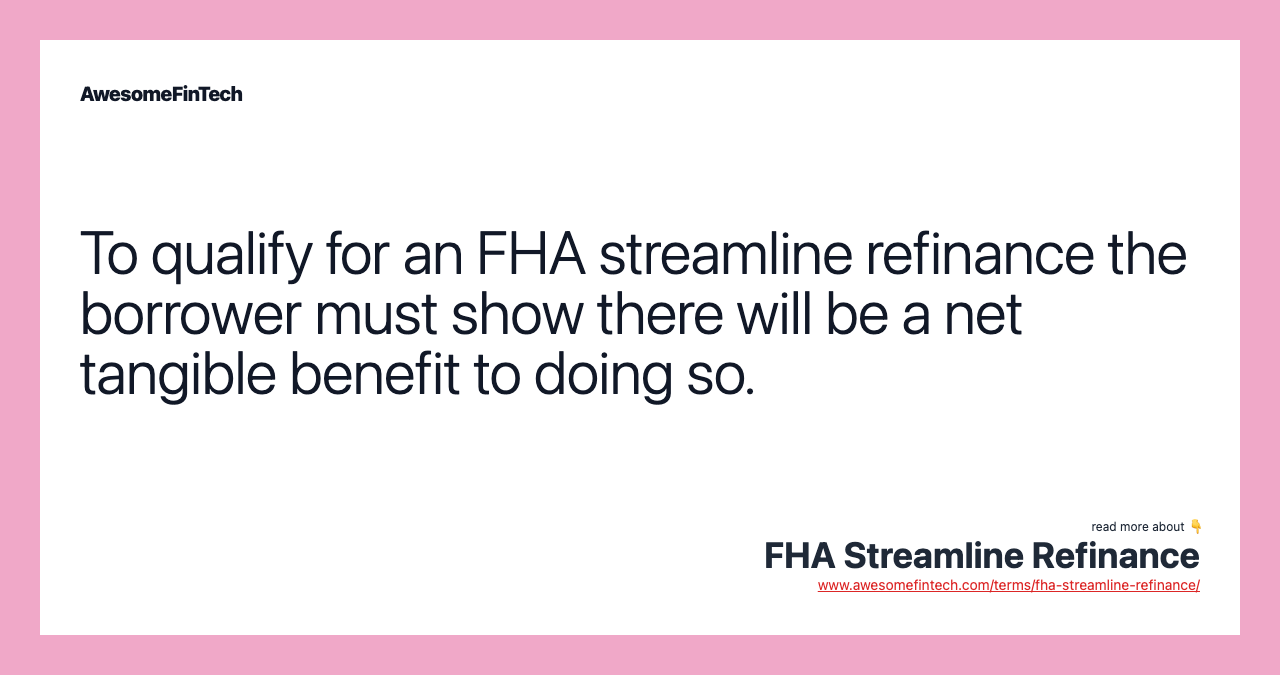 To qualify for an FHA streamline refinance the borrower must show there will be a net tangible benefit to doing so.
