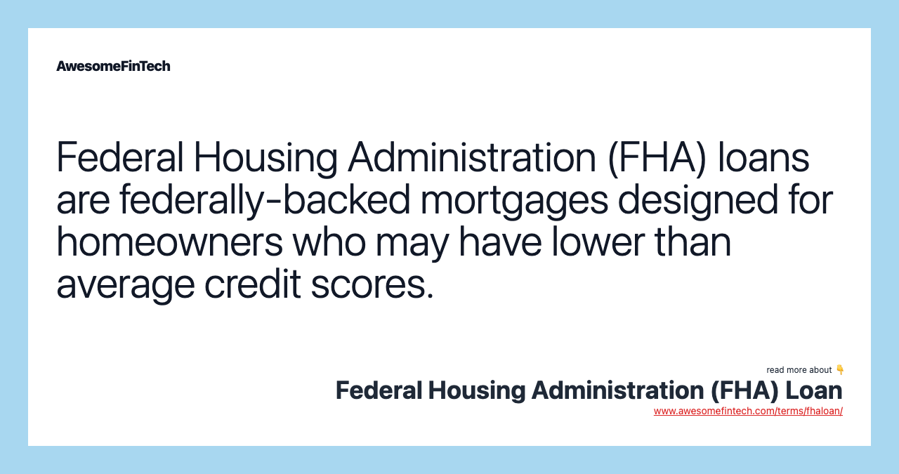 Federal Housing Administration (FHA) loans are federally-backed mortgages designed for homeowners who may have lower than average credit scores.