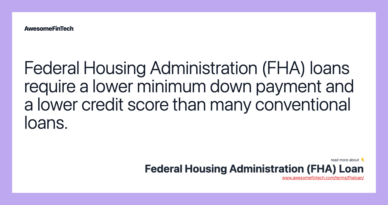 Federal Housing Administration (FHA) loans require a lower minimum down payment and a lower credit score than many conventional loans.