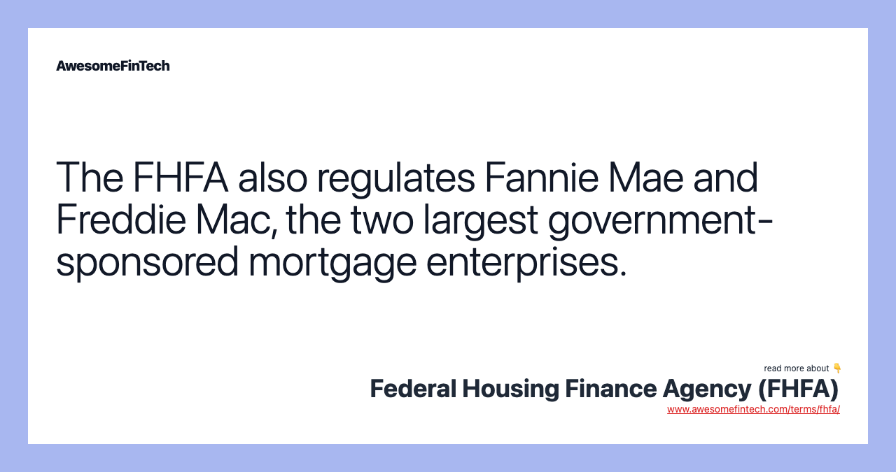 The FHFA also regulates Fannie Mae and Freddie Mac, the two largest government-sponsored mortgage enterprises.