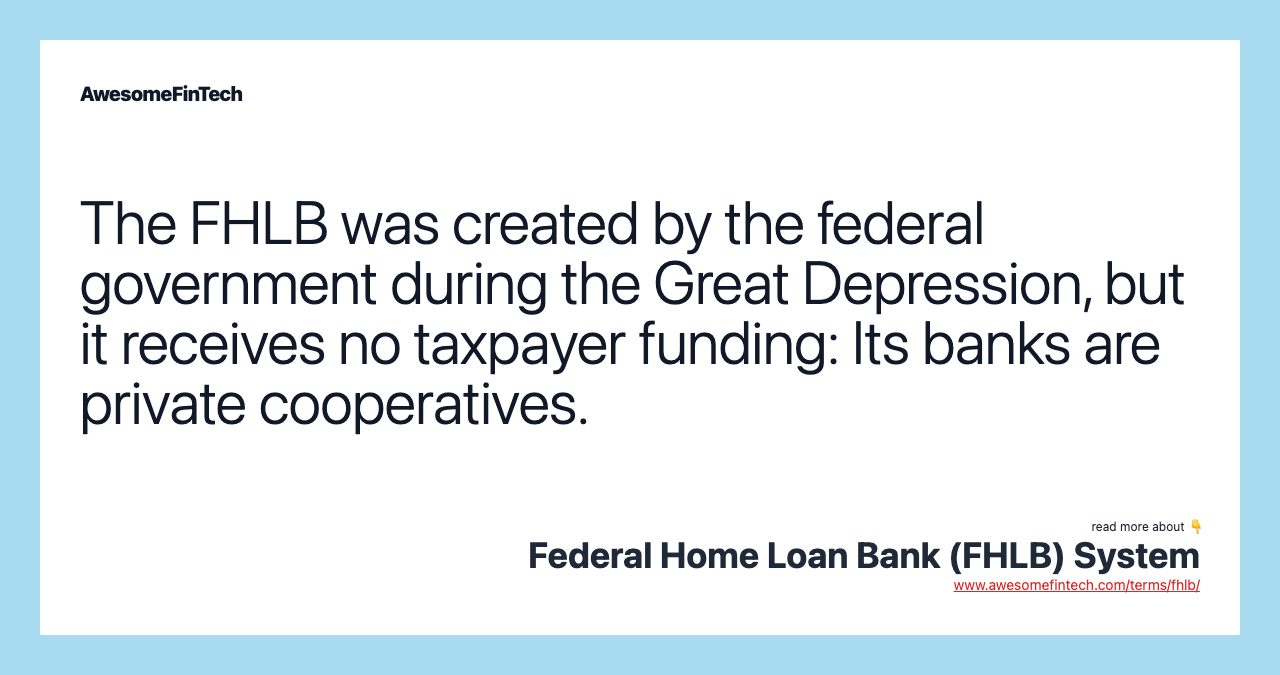 The FHLB was created by the federal government during the Great Depression, but it receives no taxpayer funding: Its banks are private cooperatives.