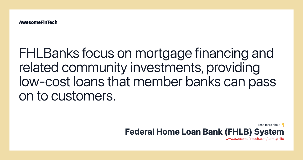 FHLBanks focus on mortgage financing and related community investments, providing low-cost loans that member banks can pass on to customers.