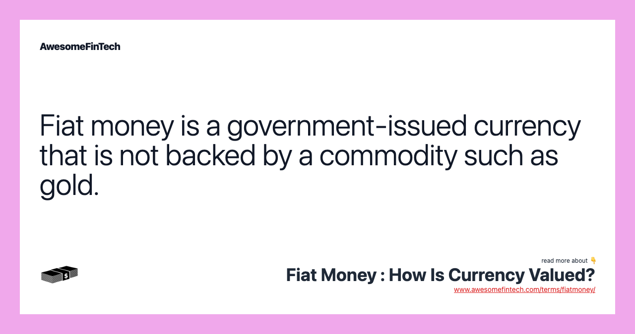 Fiat money is a government-issued currency that is not backed by a commodity such as gold.
