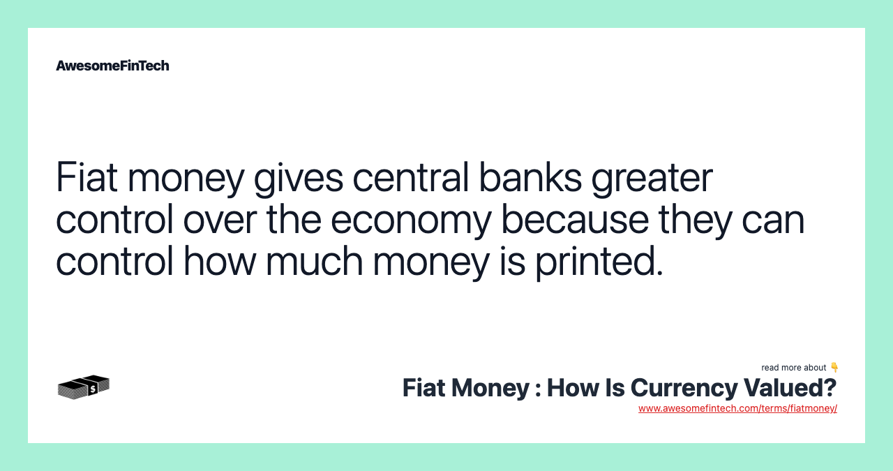 Fiat money gives central banks greater control over the economy because they can control how much money is printed.