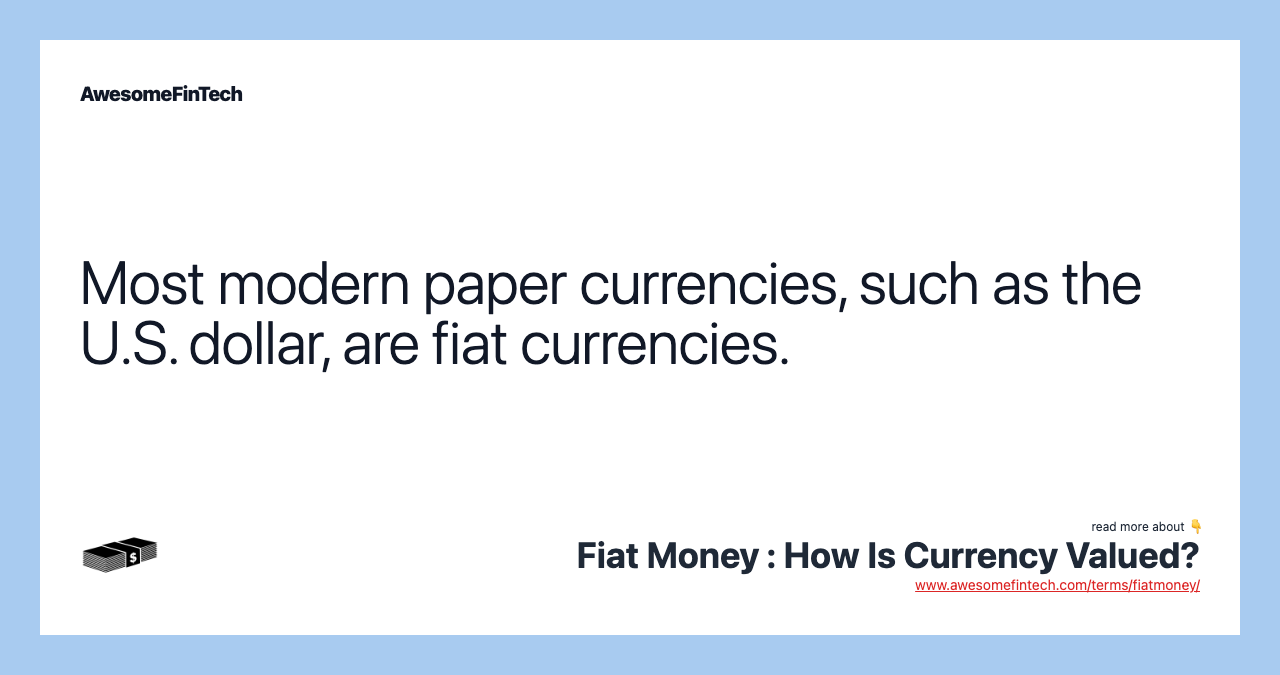 Most modern paper currencies, such as the U.S. dollar, are fiat currencies.