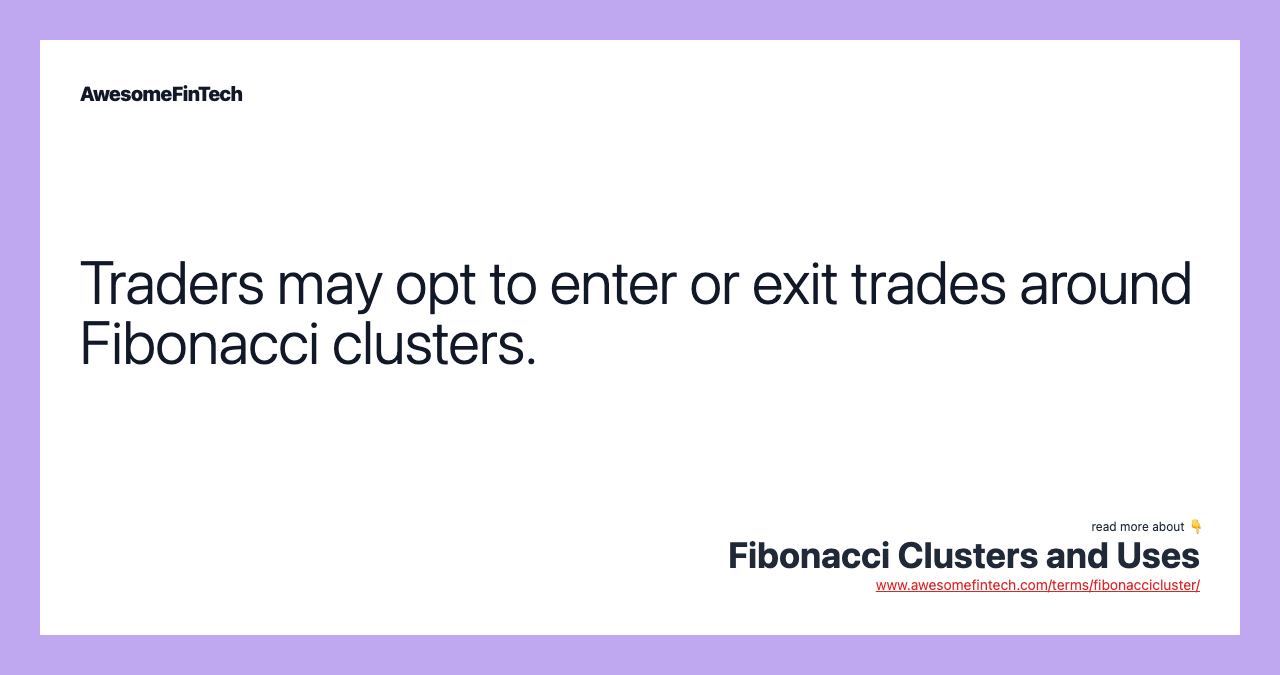 Traders may opt to enter or exit trades around Fibonacci clusters.