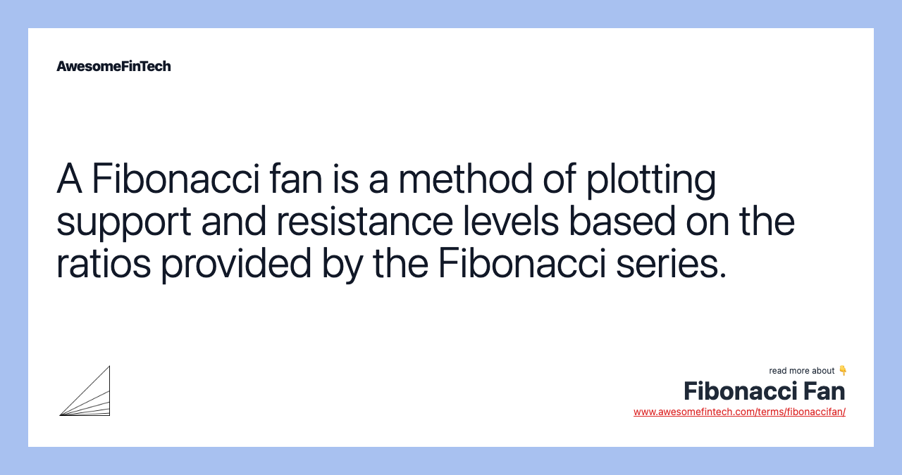 A Fibonacci fan is a method of plotting support and resistance levels based on the ratios provided by the Fibonacci series.