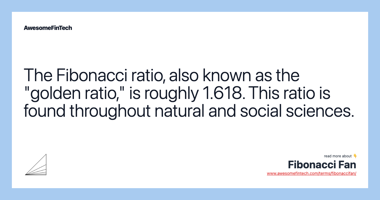 The Fibonacci ratio, also known as the "golden ratio," is roughly 1.618. This ratio is found throughout natural and social sciences.