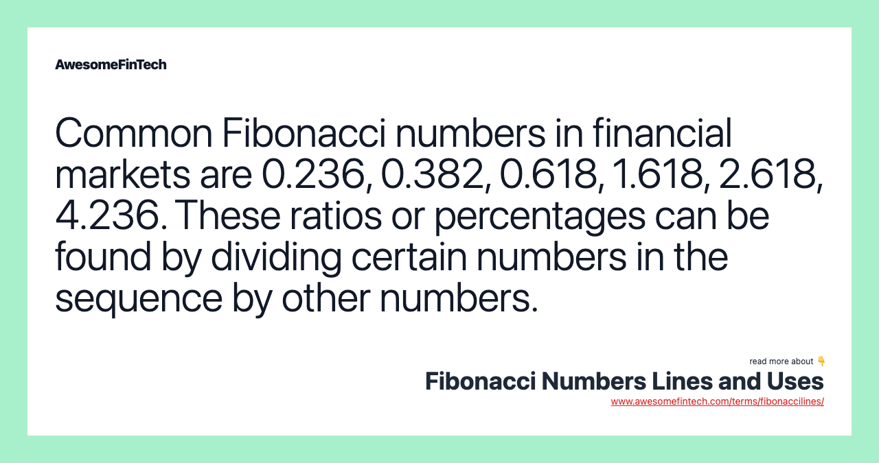Common Fibonacci numbers in financial markets are 0.236, 0.382, 0.618, 1.618, 2.618, 4.236. These ratios or percentages can be found by dividing certain numbers in the sequence by other numbers.