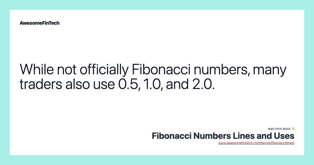 While not officially Fibonacci numbers, many traders also use 0.5, 1.0, and 2.0.