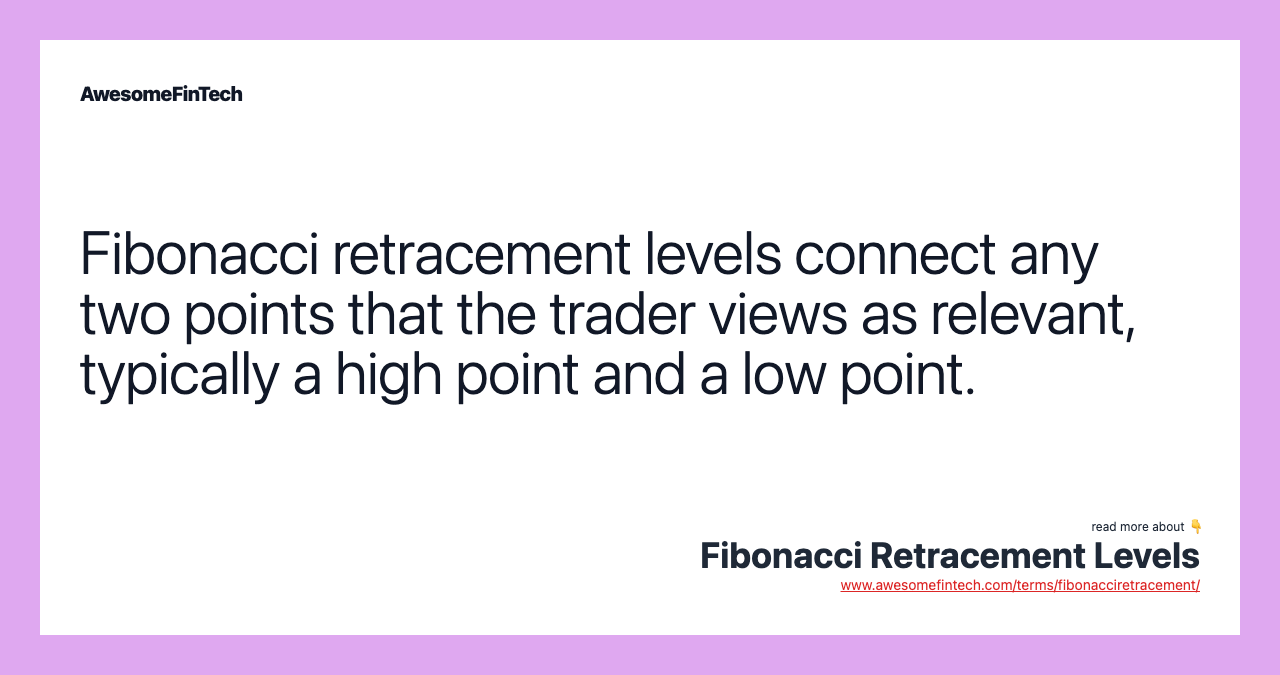 Fibonacci retracement levels connect any two points that the trader views as relevant, typically a high point and a low point.