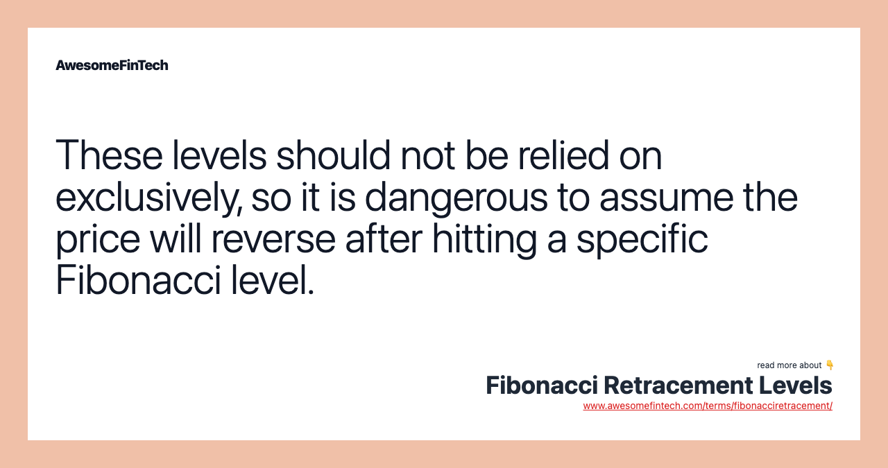 These levels should not be relied on exclusively, so it is dangerous to assume the price will reverse after hitting a specific Fibonacci level.