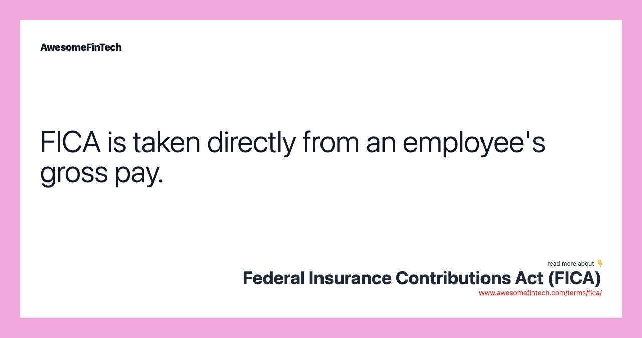 FICA is taken directly from an employee's gross pay.