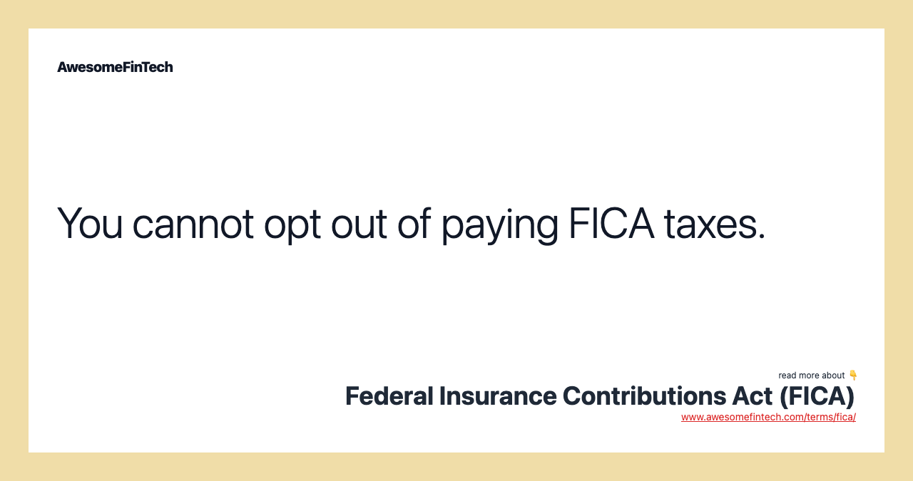 You cannot opt out of paying FICA taxes.