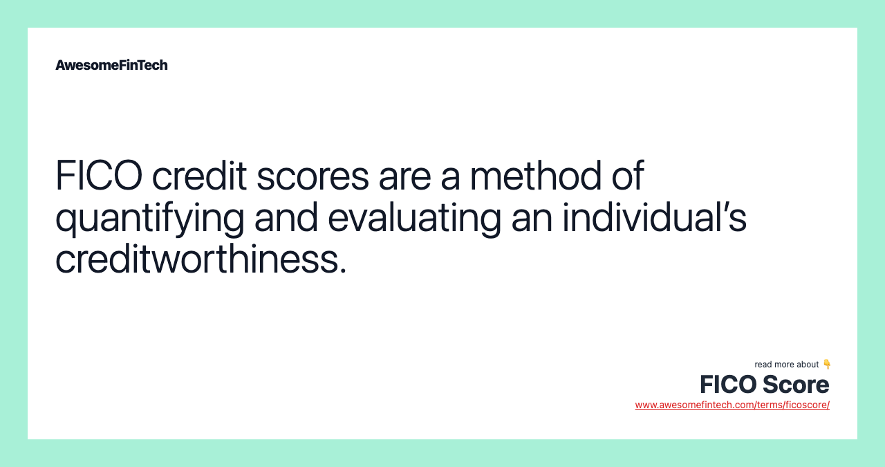 FICO credit scores are a method of quantifying and evaluating an individual’s creditworthiness.