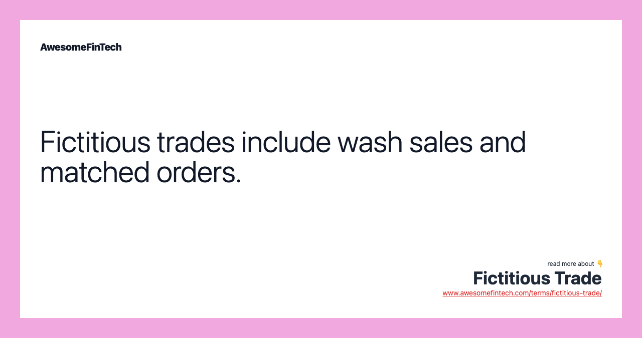 Fictitious trades include wash sales and matched orders.