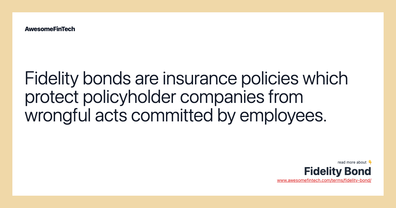 Fidelity bonds are insurance policies which protect policyholder companies from wrongful acts committed by employees.